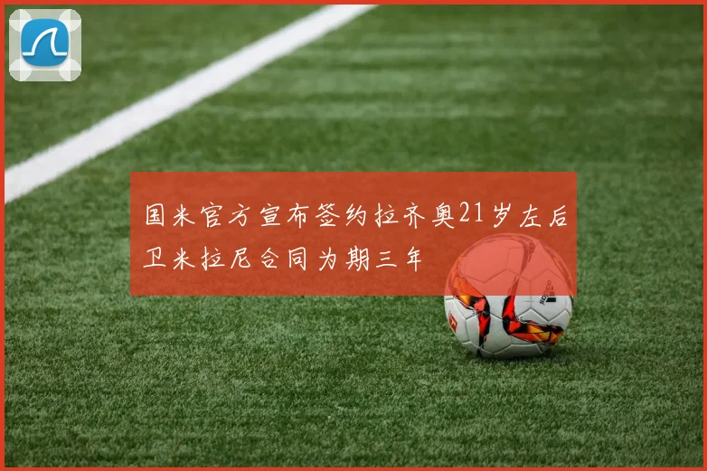 国米官方宣布签约拉齐奥21岁左后卫米拉尼合同为期三年