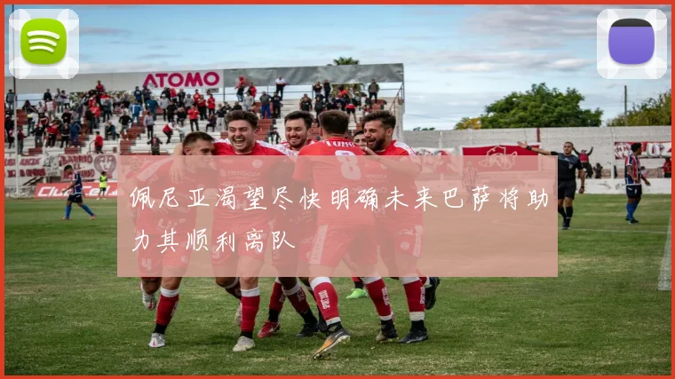 佩尼亚渴望尽快明确未来巴萨将助力其顺利离队