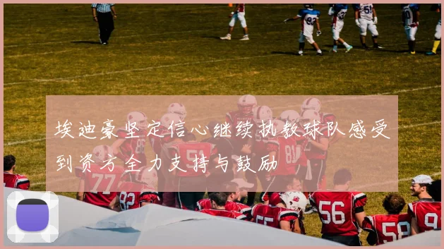 埃迪豪坚定信心继续执教球队感受到资方全力支持与鼓励