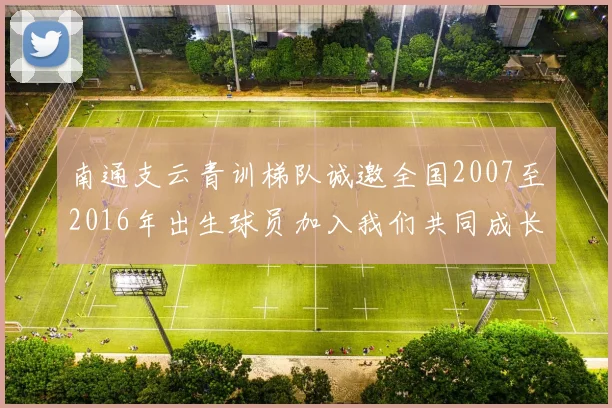 南通支云青训梯队诚邀全国2007至2016年出生球员加入我们共同成长