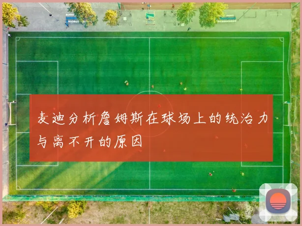 麦迪分析詹姆斯在球场上的统治力与离不开的原因