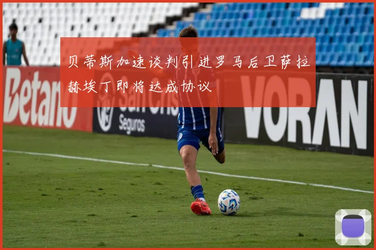 贝蒂斯加速谈判引进罗马后卫萨拉赫埃丁即将达成协议