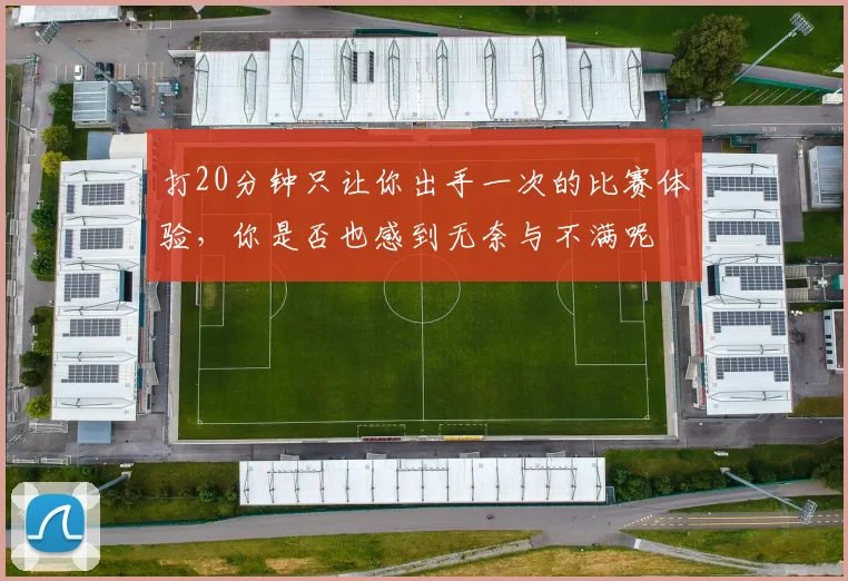 打20分钟只让你出手一次的比赛体验，你是否也感到无奈与不满呢