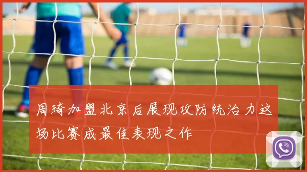 周琦加盟北京后展现攻防统治力这场比赛成最佳表现之作