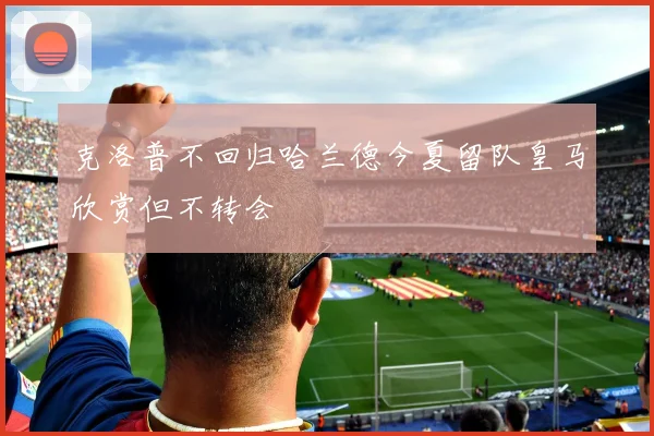 克洛普不回归哈兰德今夏留队皇马欣赏但不转会